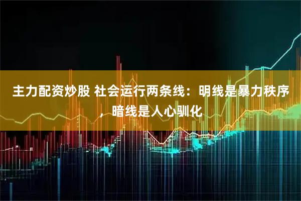 主力配资炒股 社会运行两条线：明线是暴力秩序，暗线是人心驯化