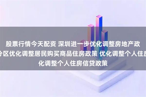 股票行情今天配资 深圳进一步优化调整房地产政策措施：分区优化调整居民购买商品住房政策 优化调整个人住房信贷政策