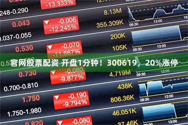 官网股票配资 开盘1分钟！300619，20%涨停