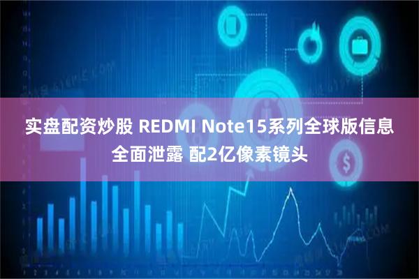 实盘配资炒股 REDMI Note15系列全球版信息全面泄露 配2亿像素镜头