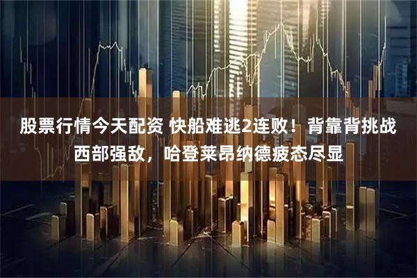 股票行情今天配资 快船难逃2连败！背靠背挑战西部强敌，哈登莱昂纳德疲态尽显
