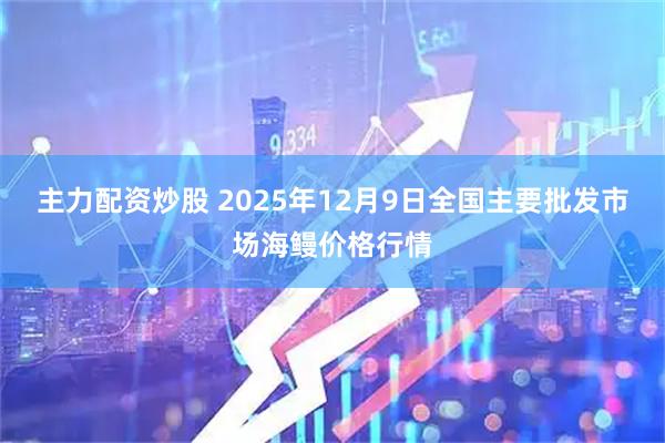 主力配资炒股 2025年12月9日全国主要批发市场海鳗价格行情