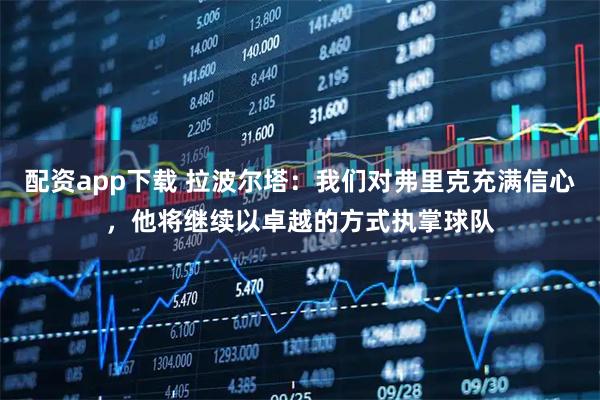 配资app下载 拉波尔塔：我们对弗里克充满信心，他将继续以卓越的方式执掌球队