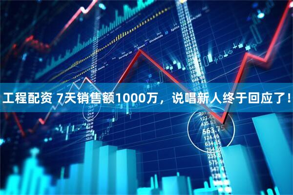 工程配资 7天销售额1000万，说唱新人终于回应了！