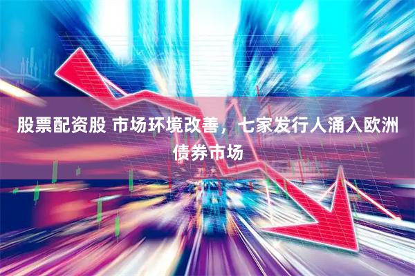 股票配资股 市场环境改善，七家发行人涌入欧洲债券市场