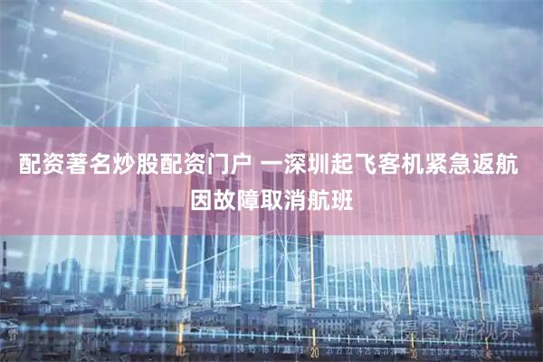 配资著名炒股配资门户 一深圳起飞客机紧急返航 因故障取消航班