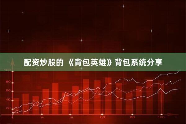 配资炒股的 《背包英雄》背包系统分享