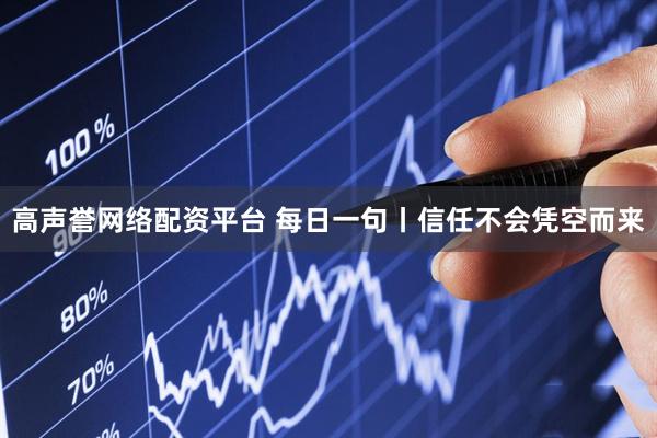 高声誉网络配资平台 每日一句丨信任不会凭空而来