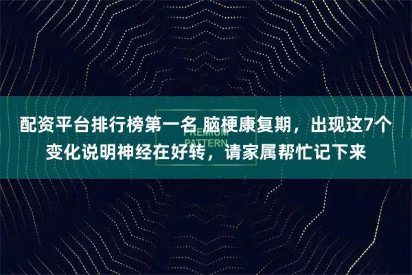配资平台排行榜第一名 脑梗康复期，出现这7个变化说明神经在好转，请家属帮忙记下来