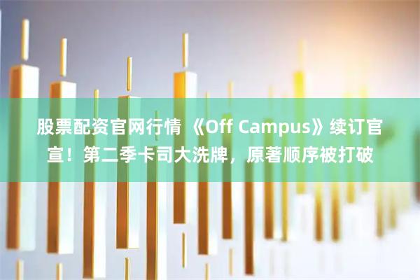 股票配资官网行情 《Off Campus》续订官宣！第二季卡司大洗牌，原著顺序被打破