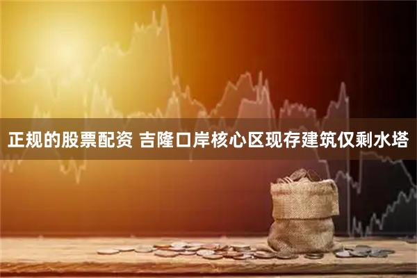 正规的股票配资 吉隆口岸核心区现存建筑仅剩水塔