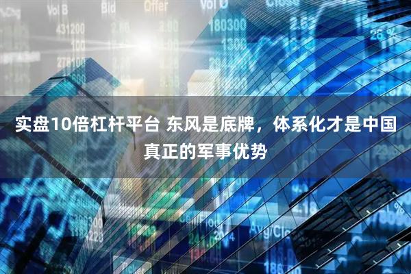实盘10倍杠杆平台 东风是底牌，体系化才是中国真正的军事优势